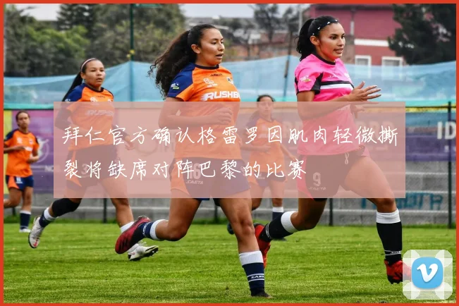 拜仁官方确认格雷罗因肌肉轻微撕裂将缺席对阵巴黎的比赛