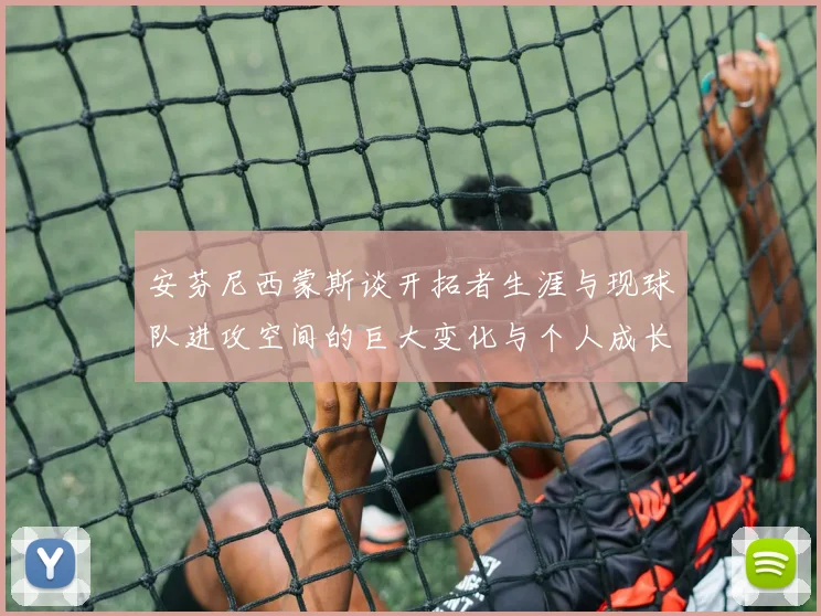 安芬尼西蒙斯谈开拓者生涯与现球队进攻空间的巨大变化与个人成长
