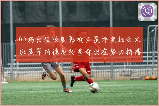 65场出场限制影响巨星评奖机会文班莱昂纳德与约基奇仍在努力拼搏