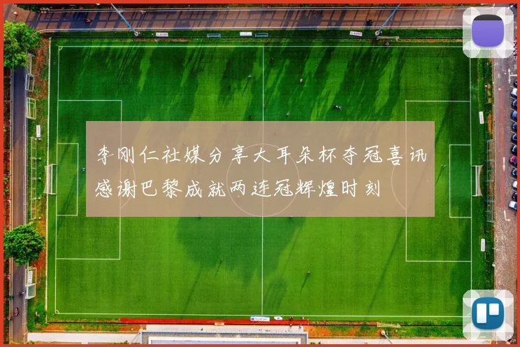 李刚仁社媒分享大耳朵杯夺冠喜讯感谢巴黎成就两连冠辉煌时刻