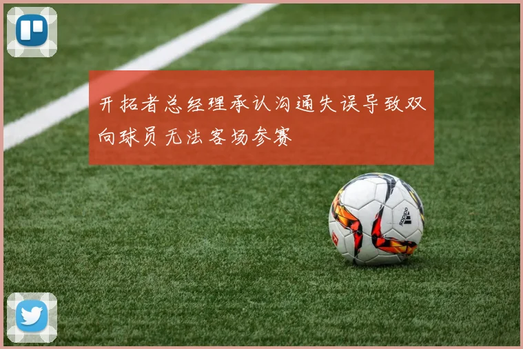 开拓者总经理承认沟通失误导致双向球员无法客场参赛