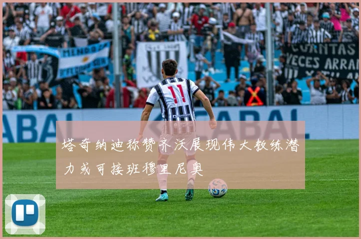 塔奇纳迪称赞齐沃展现伟大教练潜力或可接班穆里尼奥