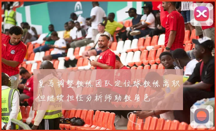 皇马调整教练团队定位球教练离职但继续担任分析师助教角色
