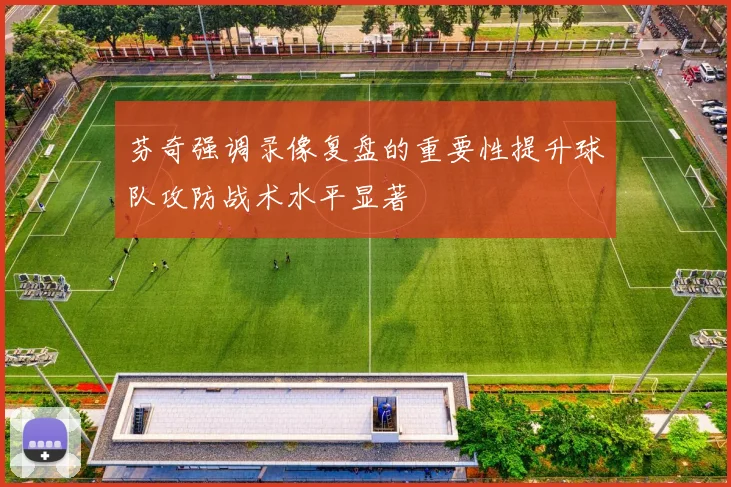 芬奇强调录像复盘的重要性提升球队攻防战术水平显著